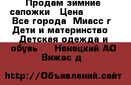 Продам зимние сапожки › Цена ­ 1 000 - Все города, Миасс г. Дети и материнство » Детская одежда и обувь   . Ненецкий АО,Вижас д.